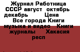 Журнал Работница СССР август, октябрь, декабрь 1956 › Цена ­ 750 - Все города Книги, музыка и видео » Книги, журналы   . Хакасия респ.